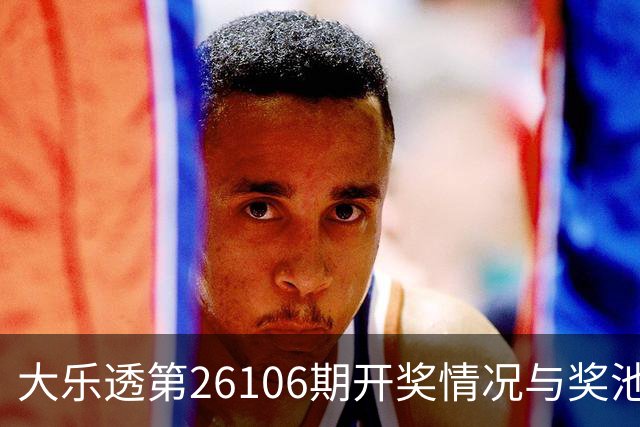 大乐透第26106期开奖情况与奖池分析