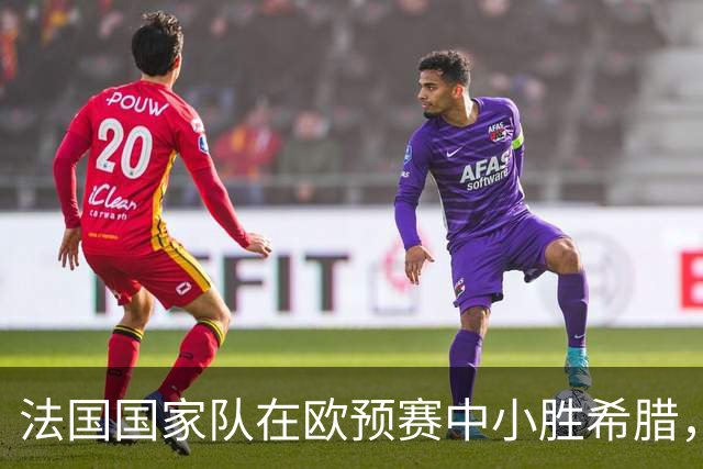 法国国家队在欧预赛中小胜希腊，延续连胜纪录